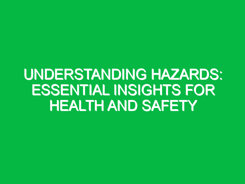 understanding hazards essential insights for health and safety 13939