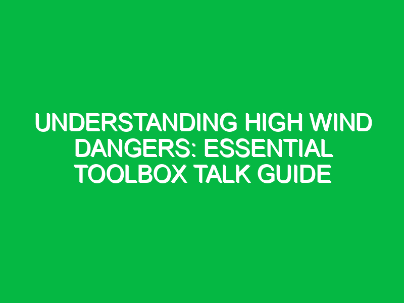 understanding high wind dangers essential toolbox talk guide 13937