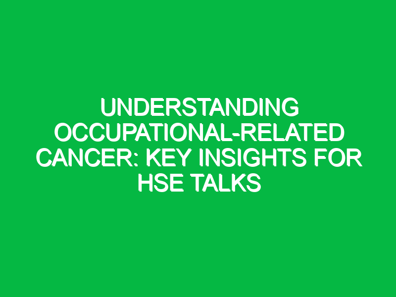 understanding occupational related cancer key insights for hse talks 15038