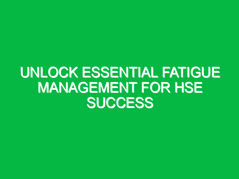 unlock essential fatigue management for hse success 13576