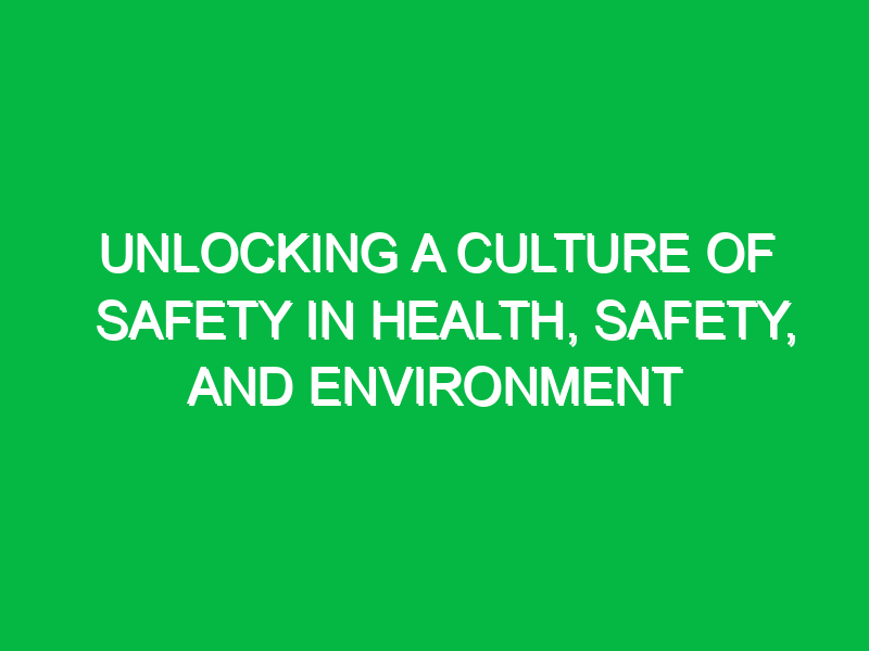 unlocking a culture of safety in health safety and environment 14886