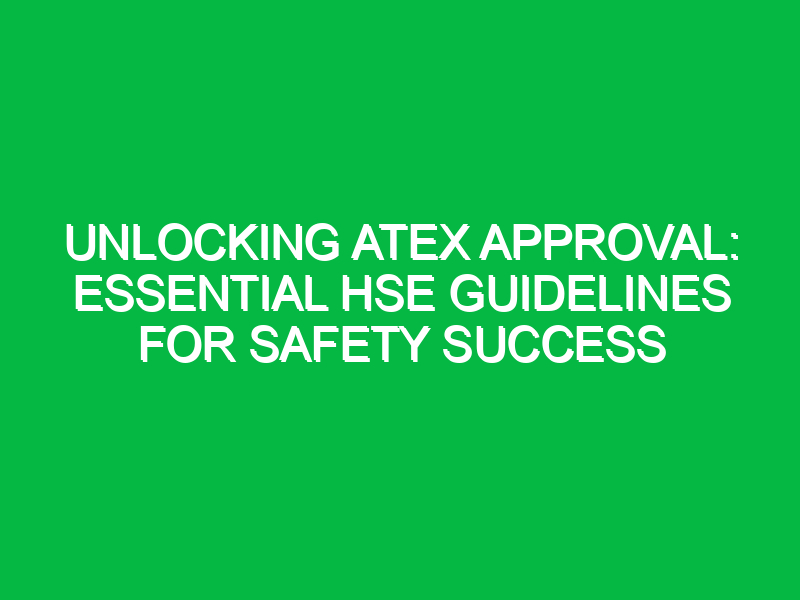 unlocking atex approval essential hse guidelines for safety success 14039