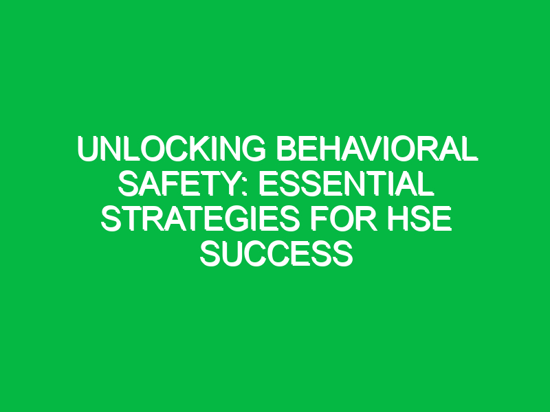 unlocking behavioral safety essential strategies for hse success 13478