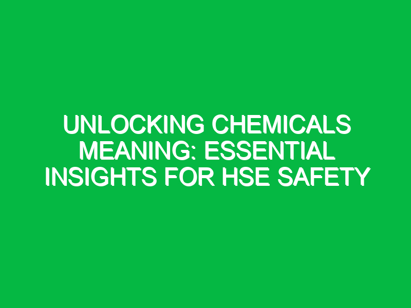 unlocking chemicals meaning essential insights for hse safety 14702