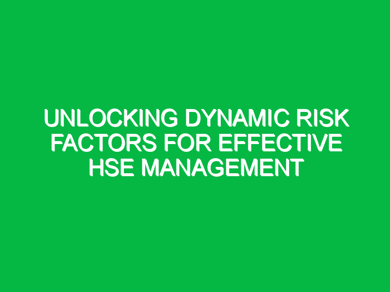 unlocking dynamic risk factors for effective hse management 14119