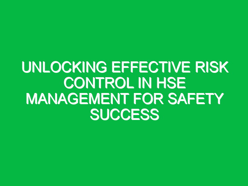 unlocking effective risk control in hse management for safety success 13298