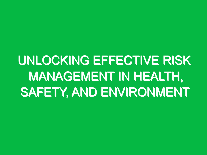 unlocking effective risk management in health safety and environment 13970