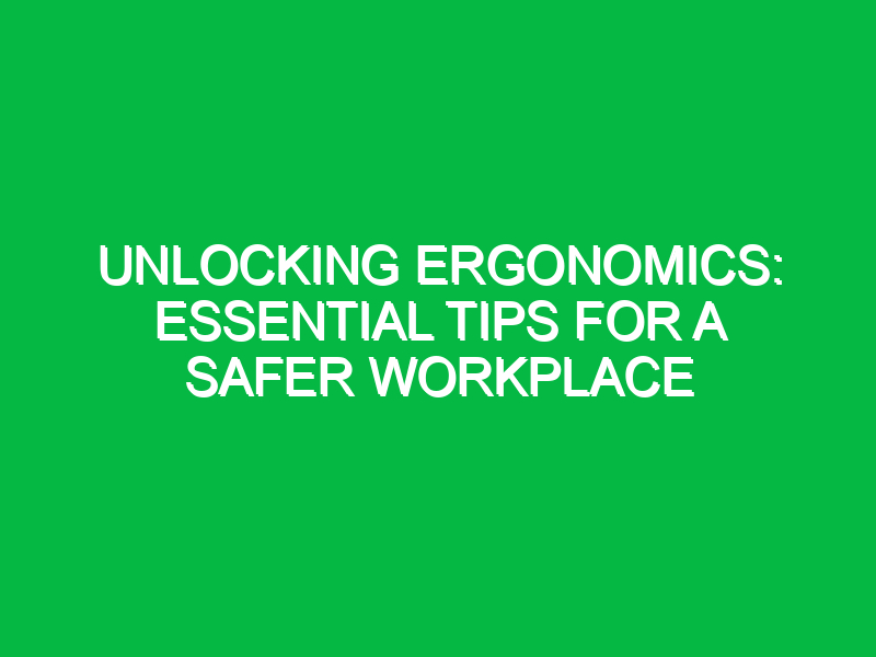 unlocking ergonomics essential tips for a safer workplace 14773