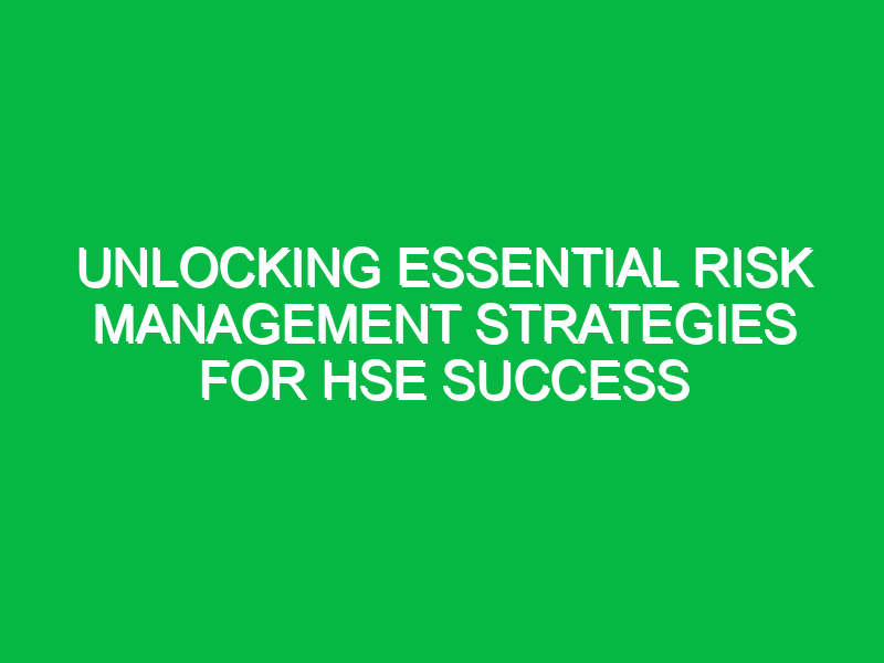 unlocking essential risk management strategies for hse success 15129