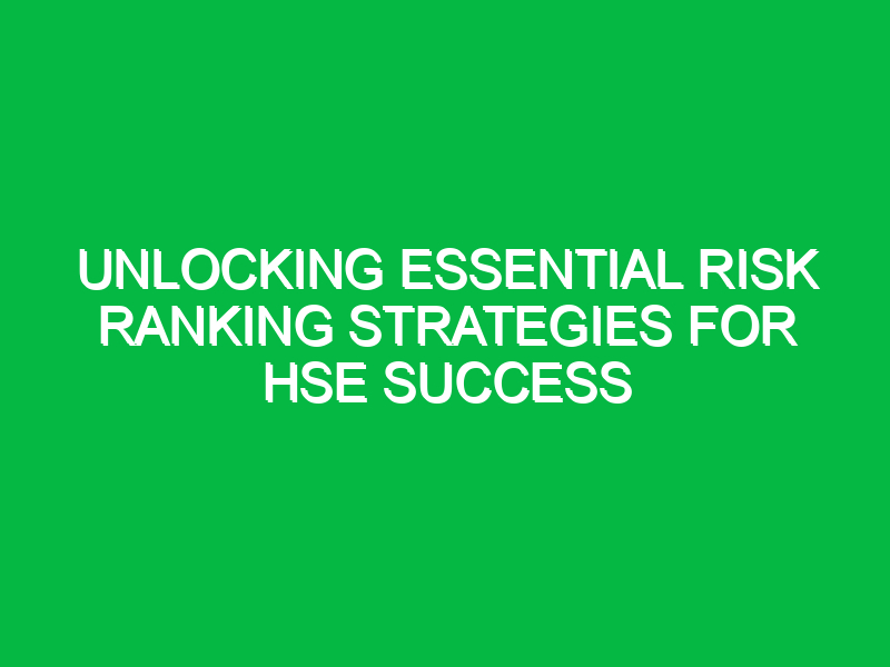 unlocking essential risk ranking strategies for hse success 15141