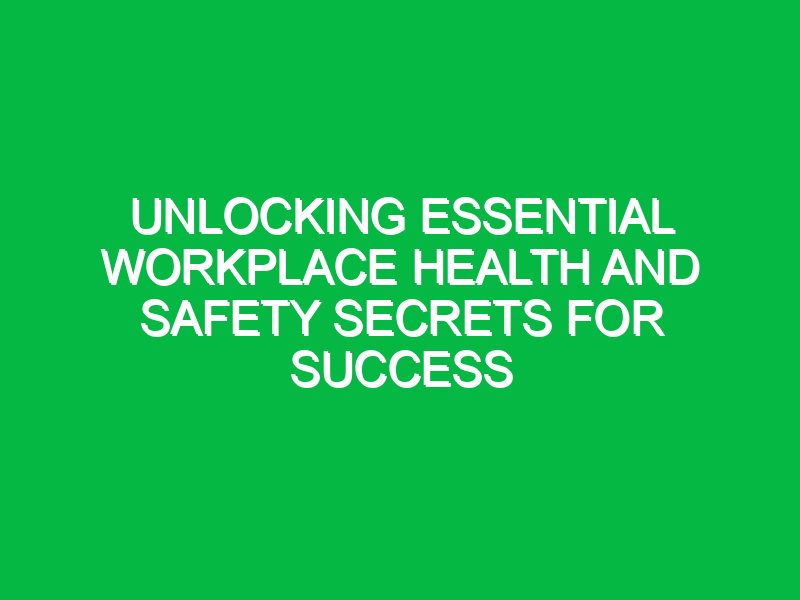 unlocking essential workplace health and safety secrets for success 13454