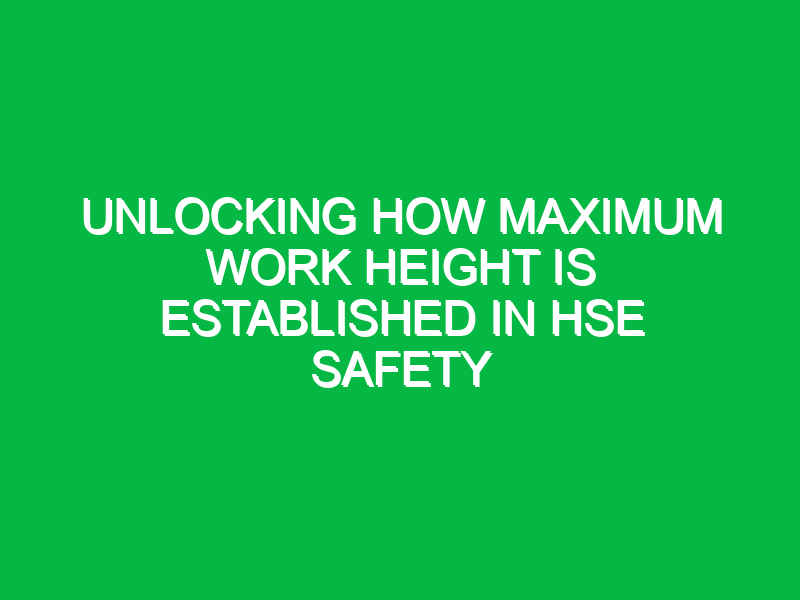 unlocking how maximum work height is established in hse safety 14897