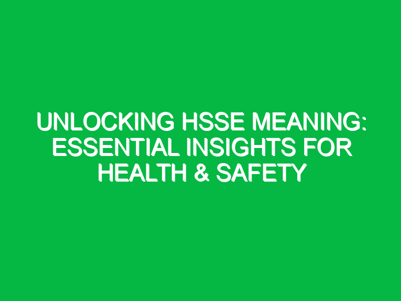 unlocking hsse meaning essential insights for health safety 13218