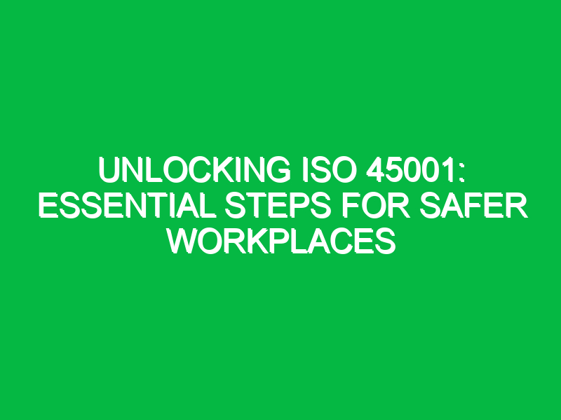 unlocking iso 45001 essential steps for safer workplaces 13649