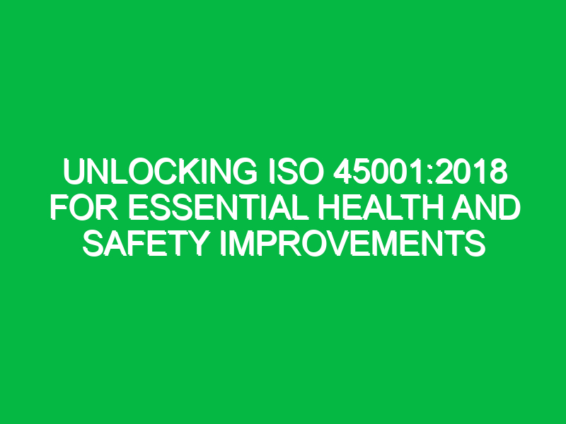 unlocking iso 450012018 for essential health and safety improvements 14970