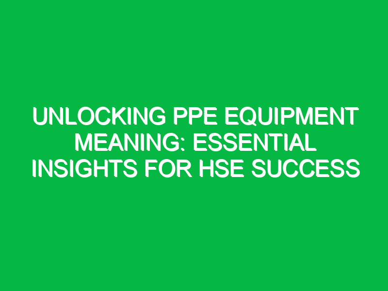 unlocking ppe equipment meaning essential insights for hse success 13276