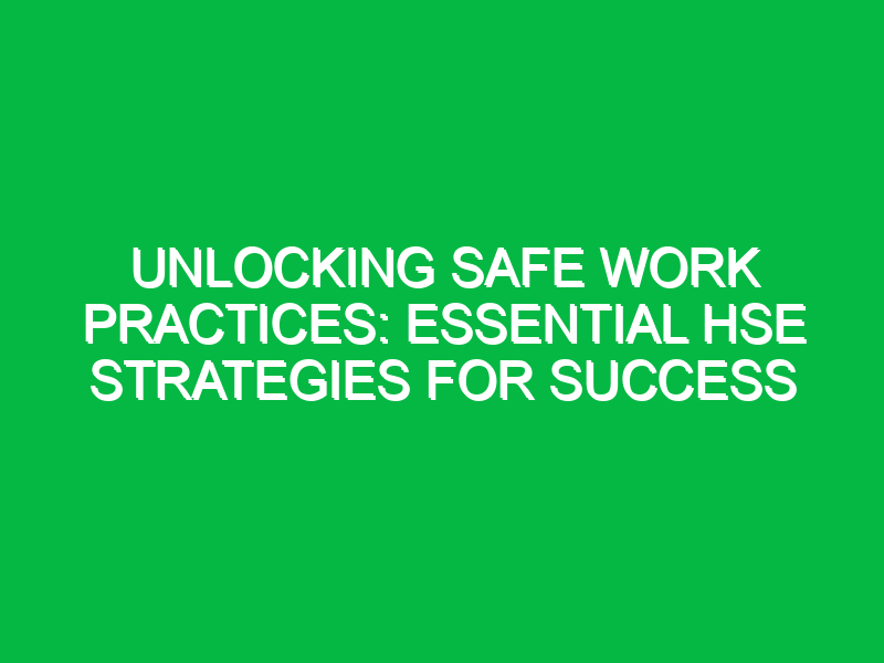 unlocking safe work practices essential hse strategies for success 13317