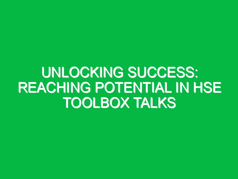 unlocking success reaching potential in hse toolbox talks 13242