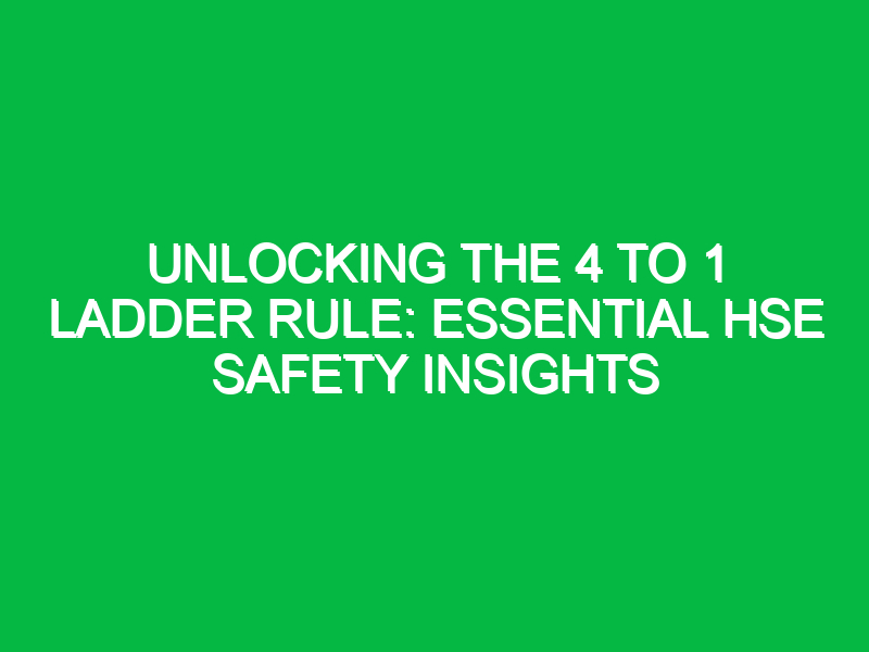 unlocking the 4 to 1 ladder rule essential hse safety insights 13468