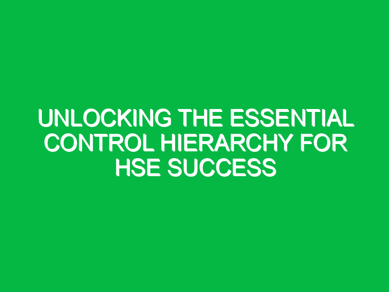 unlocking the essential control hierarchy for hse success 14720