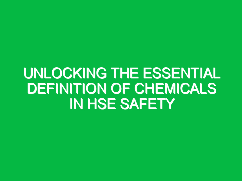 unlocking the essential definition of chemicals in hse safety 14111