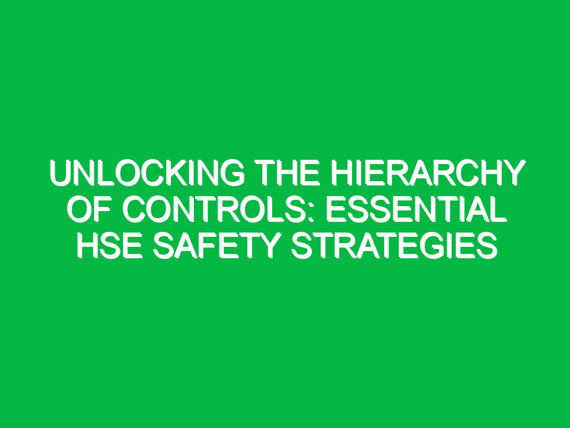 unlocking the hierarchy of controls essential hse safety strategies 14223