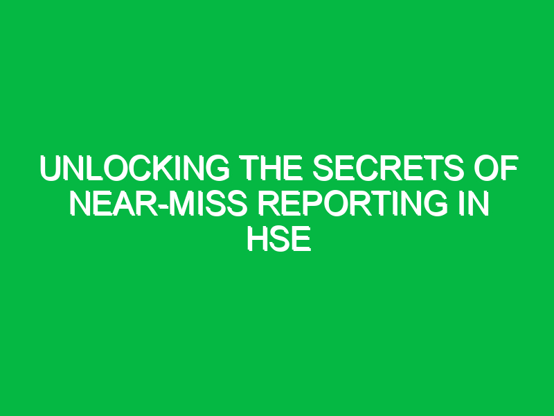 unlocking the secrets of near miss reporting in hse 2 13696