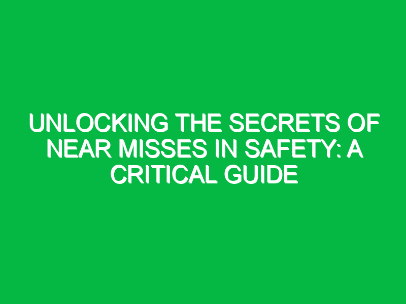 unlocking the secrets of near misses in safety a critical guide 13947