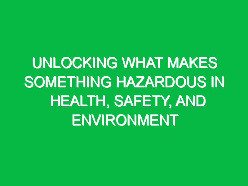 unlocking what makes something hazardous in health safety and environment 13425