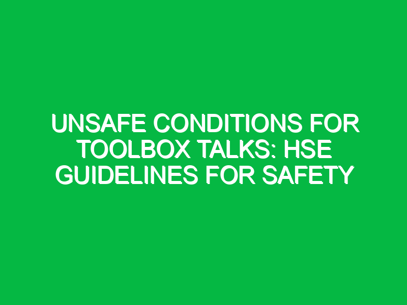 unsafe conditions for toolbox talks hse guidelines for safety 14158