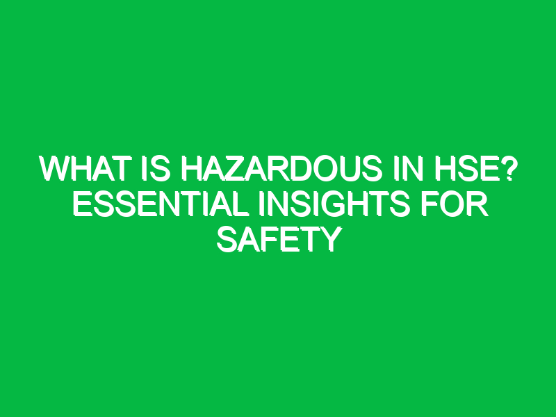 what is hazardous in hse essential insights for safety 14553