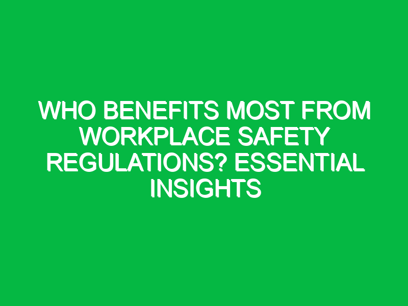 who benefits most from workplace safety regulations essential insights 13993