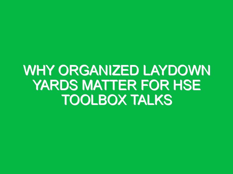 why organized laydown yards matter for hse toolbox talks 14794