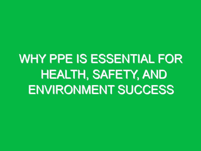 why ppe is essential for health safety and environment success 14588