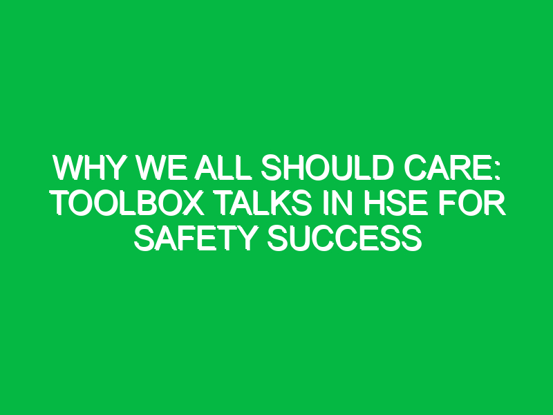 why we all should care toolbox talks in hse for safety success 13557