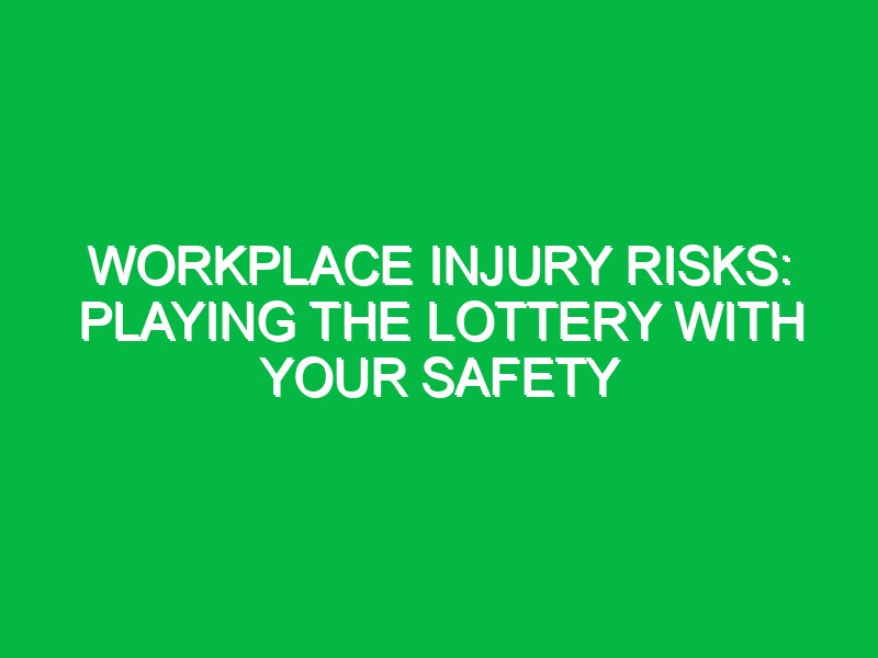 workplace injury risks playing the lottery with your safety 15091