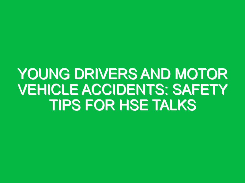 young drivers and motor vehicle accidents safety tips for hse talks 13670