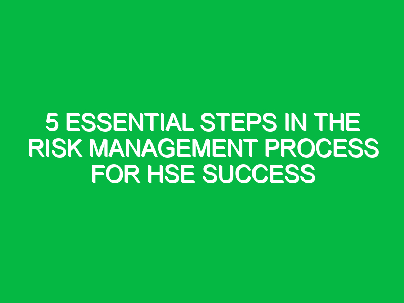 5 essential steps in the risk management process for hse success 16732