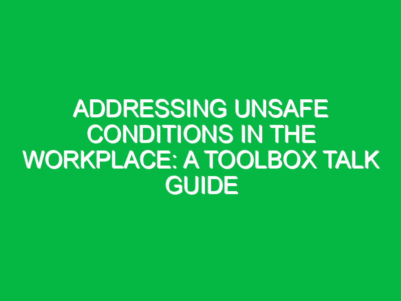 addressing unsafe conditions in the workplace a toolbox talk guide 15529