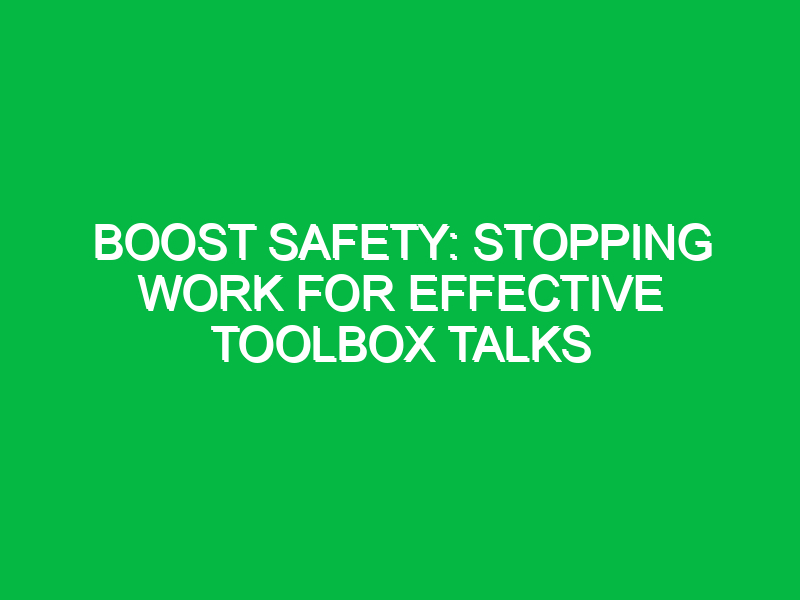 boost safety stopping work for effective toolbox talks 17018