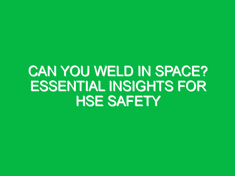 can you weld in space essential insights for hse safety 15512