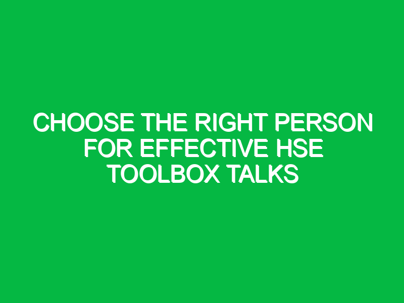 choose the right person for effective hse toolbox talks 16707