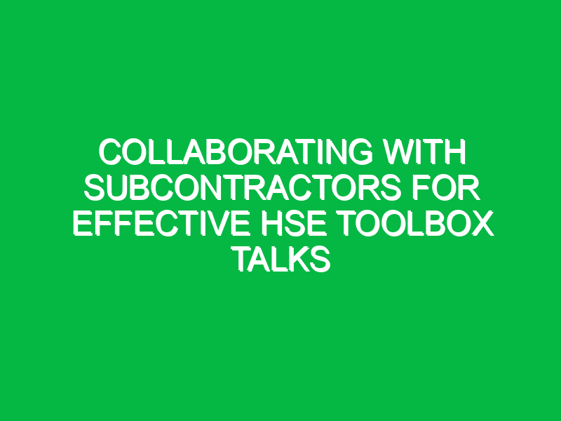 collaborating with subcontractors for effective hse toolbox talks 15957