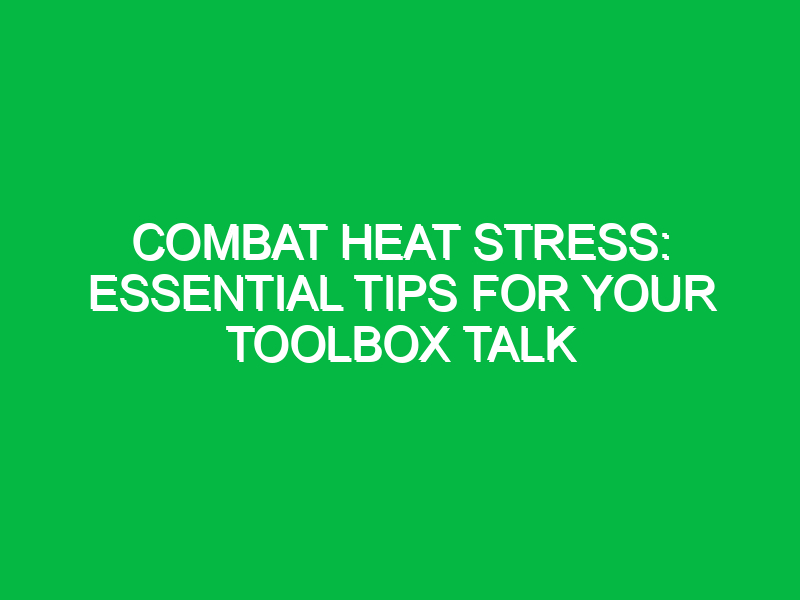 combat heat stress essential tips for your toolbox talk 15679