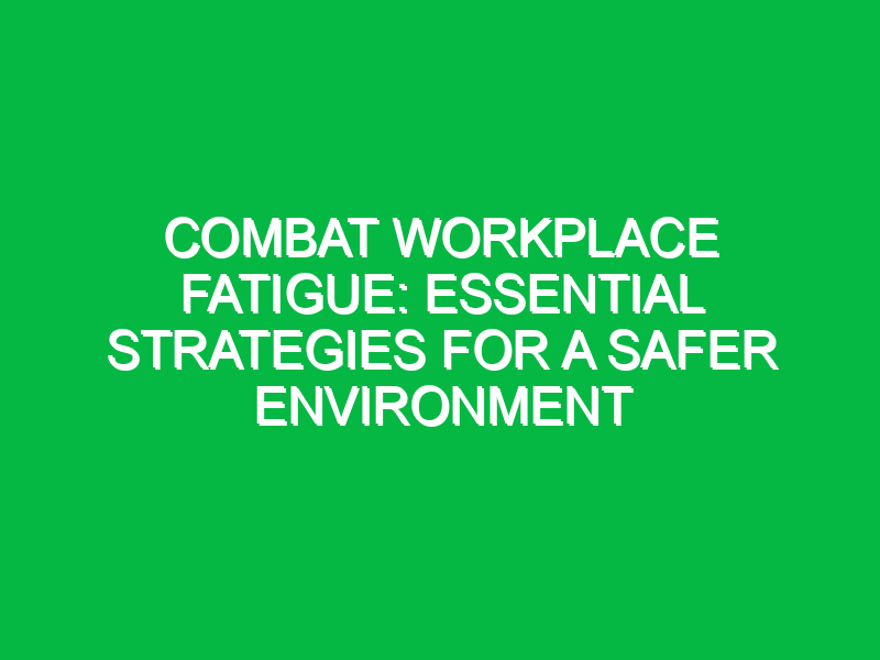 combat workplace fatigue essential strategies for a safer environment 15635