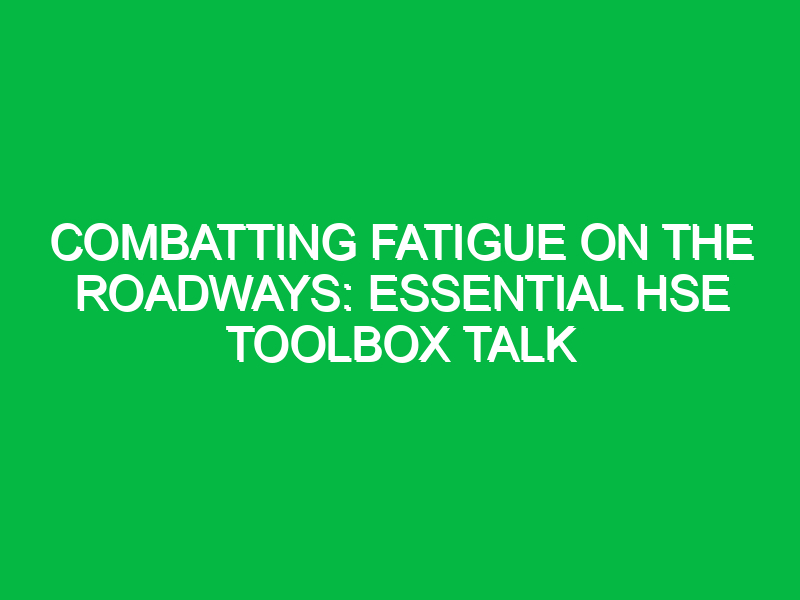 combatting fatigue on the roadways essential hse toolbox talk 16332