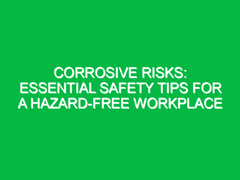 corrosive risks essential safety tips for a hazard free workplace 16566