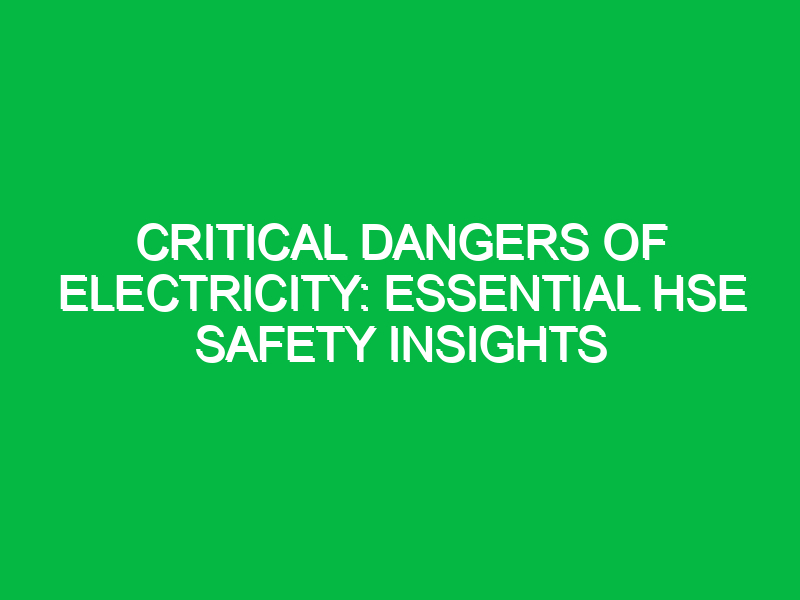 critical dangers of electricity essential hse safety insights 15563