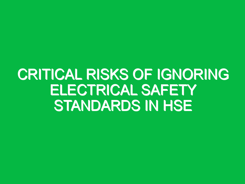 critical risks of ignoring electrical safety standards in hse 17004