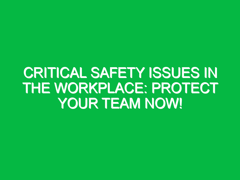 critical safety issues in the workplace protect your team now 16090